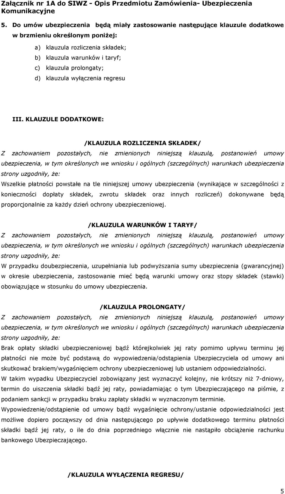 KLAUZULE DODATKOWE: /KLAUZULA ROZLICZENIA SKŁADEK/ Wszelkie płatności powstałe na tle niniejszej umowy ubezpieczenia (wynikające w szczególności z konieczności dopłaty składek, zwrotu składek oraz