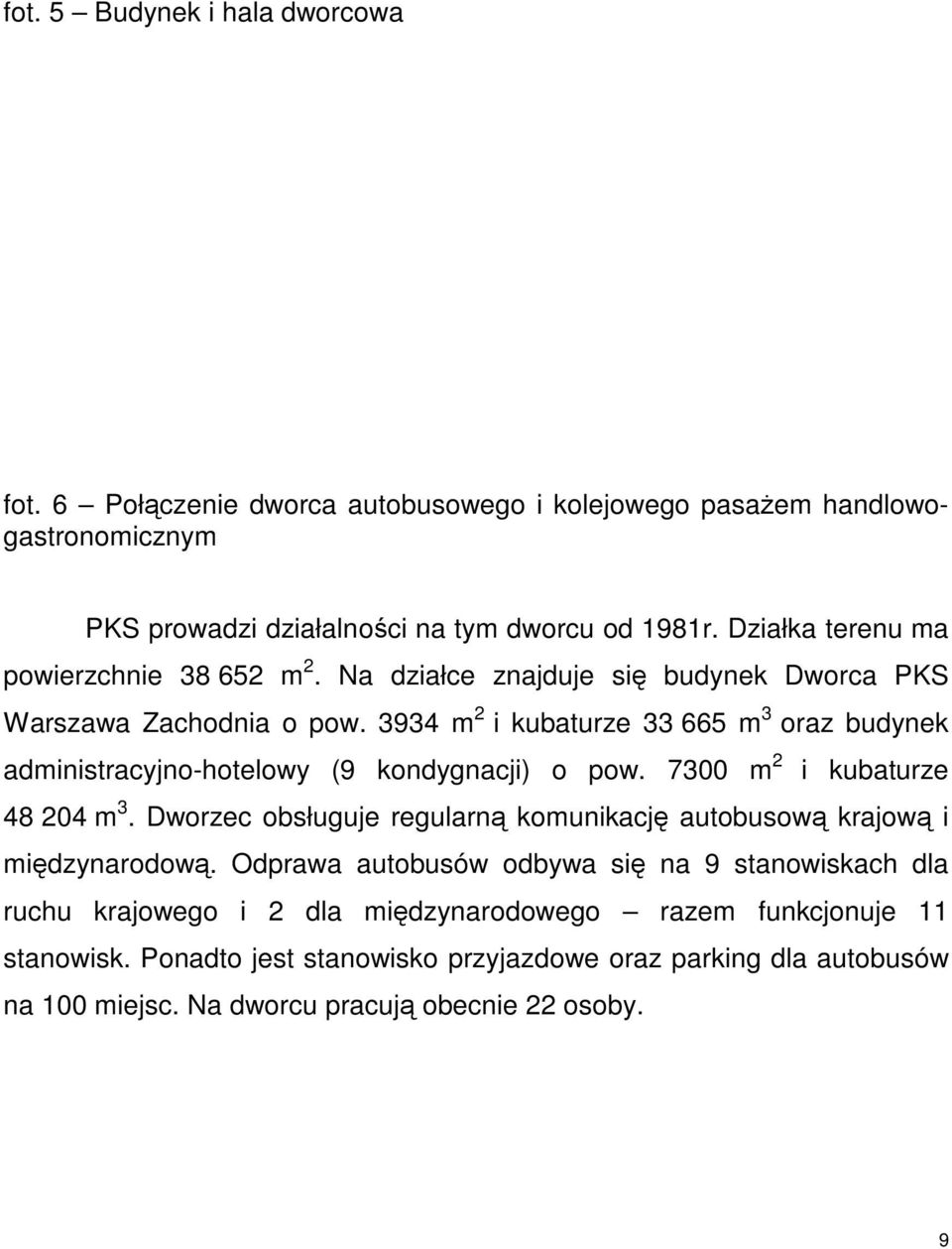 3934 m 2 i kubaturze 33 665 m 3 oraz budynek administracyjno-hotelowy (9 kondygnacji) o pow. 7300 m 2 i kubaturze 48 204 m 3.
