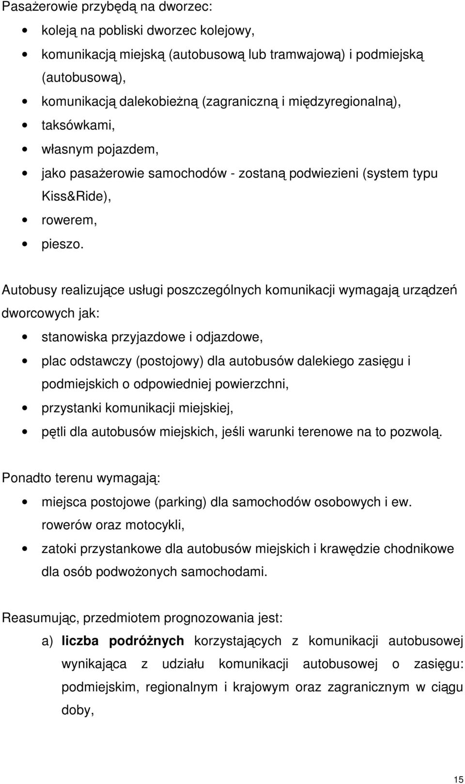 Autobusy realizujące usługi poszczególnych komunikacji wymagają urządzeń dworcowych jak: stanowiska przyjazdowe i odjazdowe, plac odstawczy (postojowy) dla autobusów dalekiego zasięgu i podmiejskich