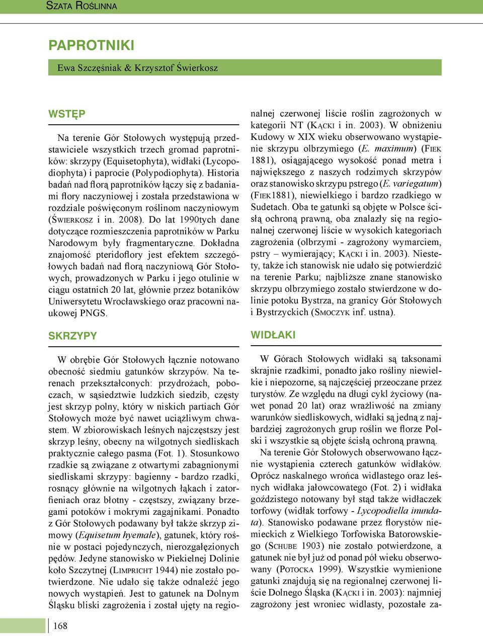 Historia badań nad florą paprotników łączy się z badaniami flory naczyniowej i została przedstawiona w rozdziale poświęconym roślinom naczyniowym (ŚWIERKOSZ i in. 2008).