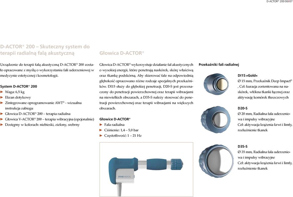 System D-ACTOR 200 Waga: 6,5 kg Ekran dotykowy Zintegrowane oprogramowanie AWT - wizualna instrukcja zabiegu Głowica D-ACTOR 200 terapia radialna Głowica V-ACTOR 200 terapia wibracyjna (opcjonalnie)