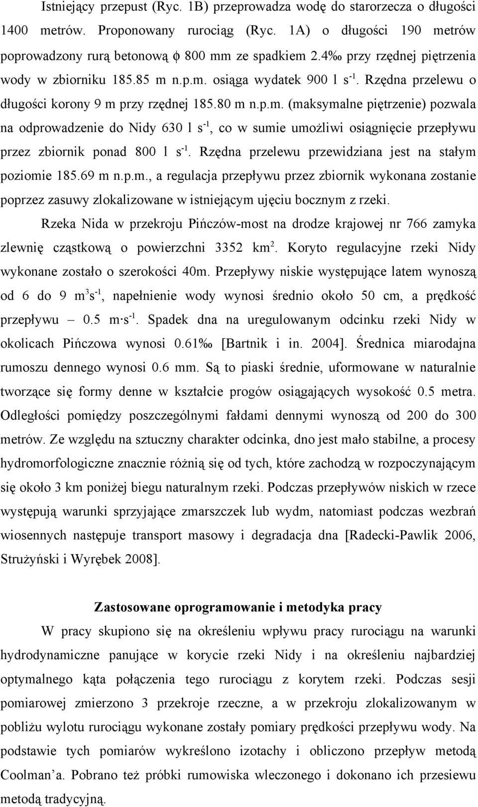 Rzędna przelewu przewidziana jest na stałym poziomie 185.69 m n.p.m., a regulacja przepływu przez zbiornik wykonana zostanie poprzez zasuwy zlokalizowane w istniejącym ujęciu bocznym z rzeki.