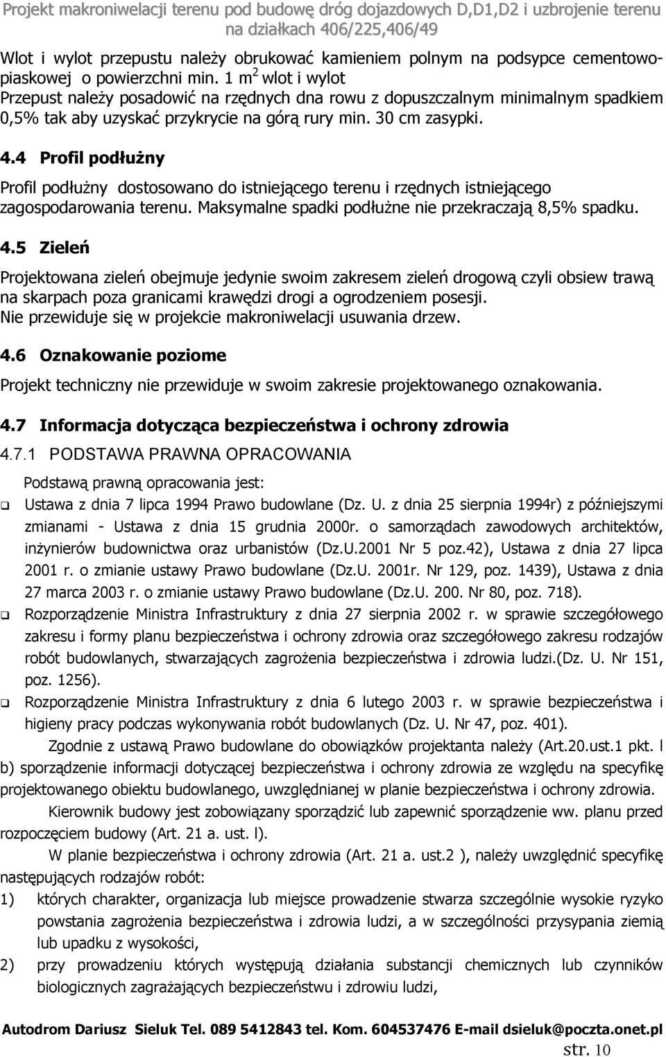 4 Profil podłużny Profil podłużny dostosowano do istniejącego terenu i rzędnych istniejącego zagospodarowania terenu. Maksymalne spadki podłużne nie przekraczają 8,5% spadku. 4.