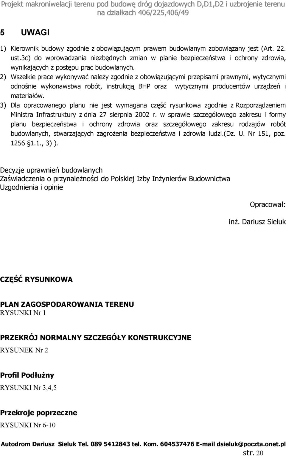 2) Wszelkie prace wykonywać należy zgodnie z obowiązującymi przepisami prawnymi, wytycznymi odnośnie wykonawstwa robót, instrukcją BHP oraz materiałów.