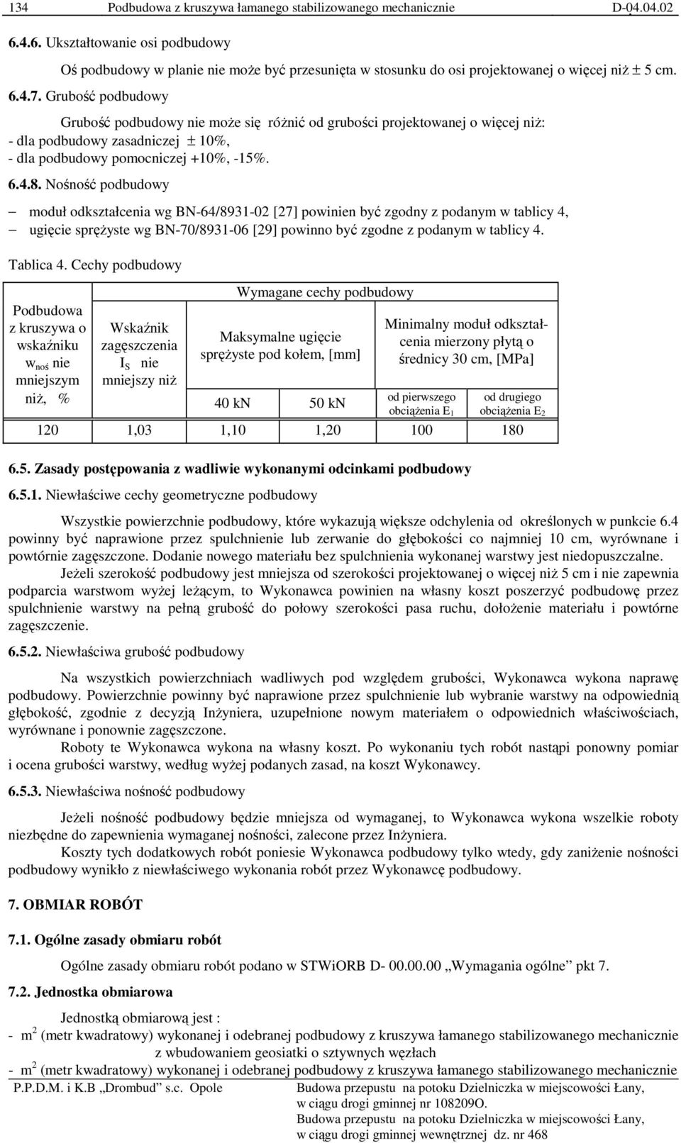 Grubość podbudowy Grubość podbudowy nie moŝe się róŝnić od grubości projektowanej o więcej niŝ: - dla podbudowy zasadniczej ± 10%, - dla podbudowy pomocniczej +10%, -15%. 6.4.8.