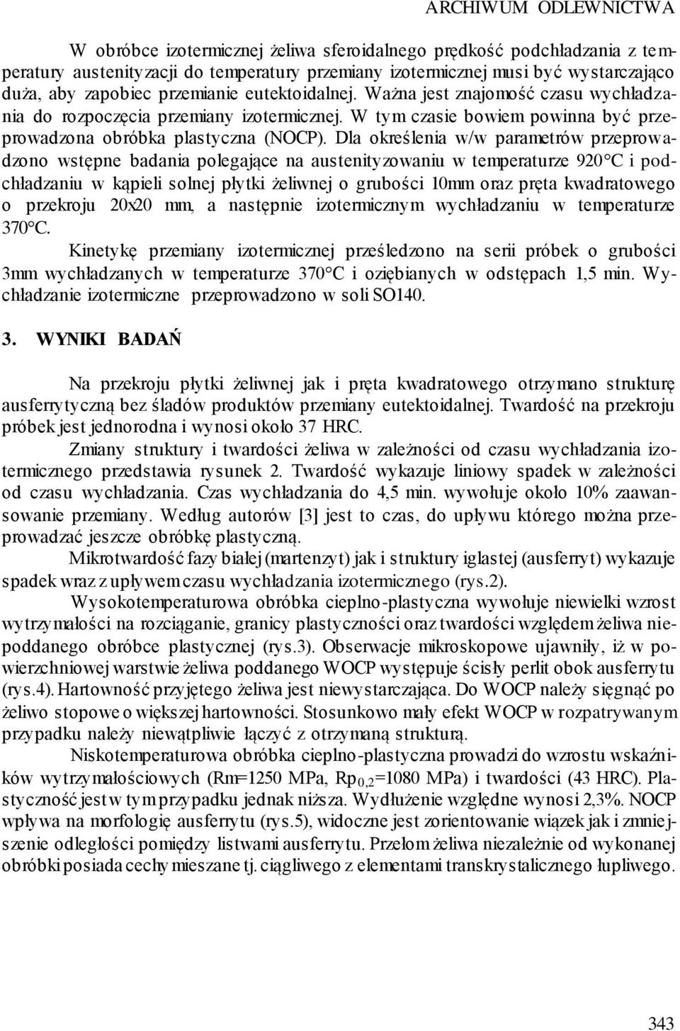 Dla określenia w/w parametrów przeprowadzono wstępne badania polegające na austenityzowaniu w temperaturze 920 C i podchładzaniu w kąpieli solnej płytki żeliwnej o grubości 10mm oraz pręta