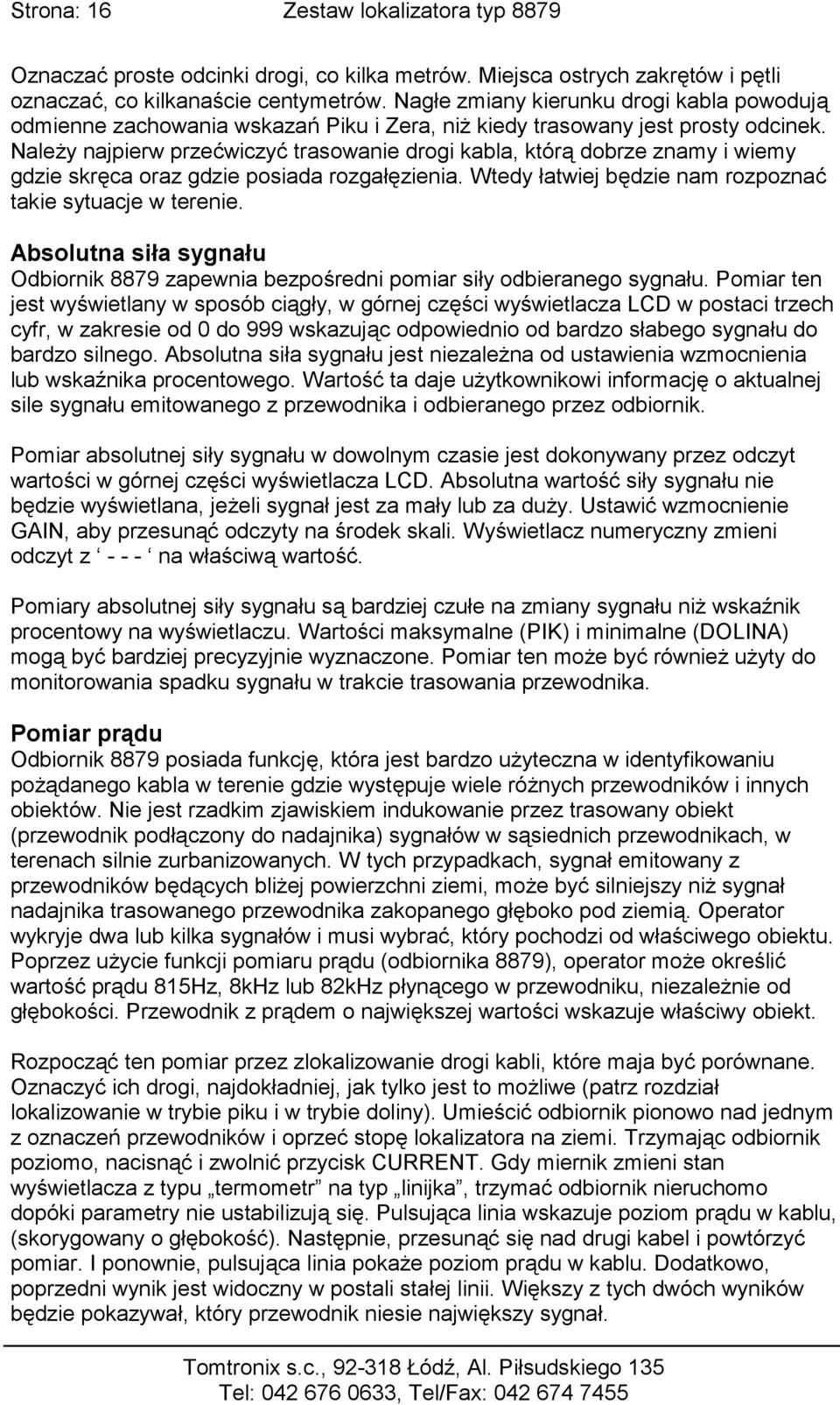 Należy najpierw przećwiczyć trasowanie drogi kabla, którą dobrze znamy i wiemy gdzie skręca oraz gdzie posiada rozgałęzienia. Wtedy łatwiej będzie nam rozpoznać takie sytuacje w terenie.