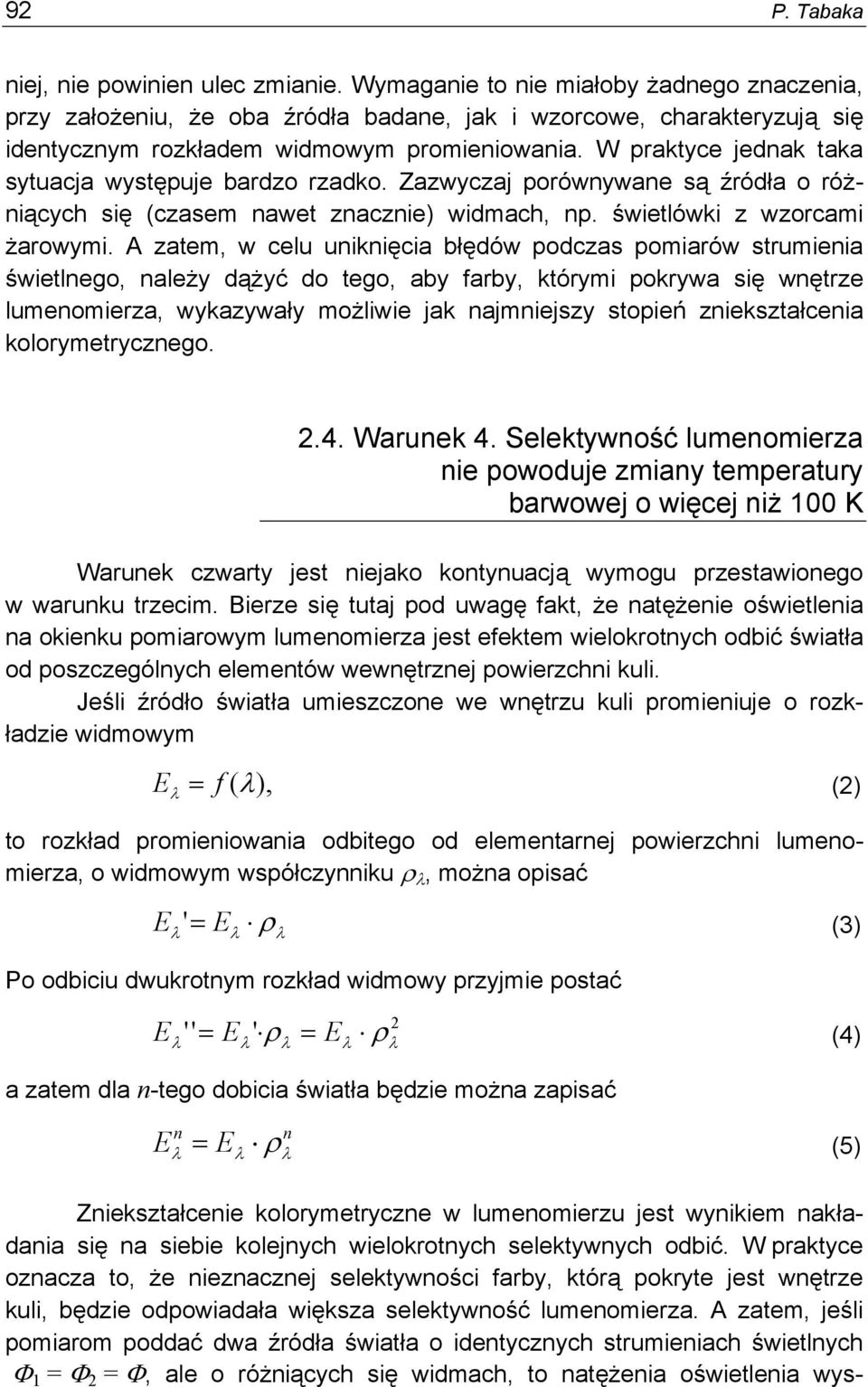 W praktyce jednak taka sytuacja występuje bardzo rzadko. Zazwyczaj porównywane są źródła o różniących się (czasem nawet znacznie) widmach, np. świetlówki z wzorcami żarowymi.