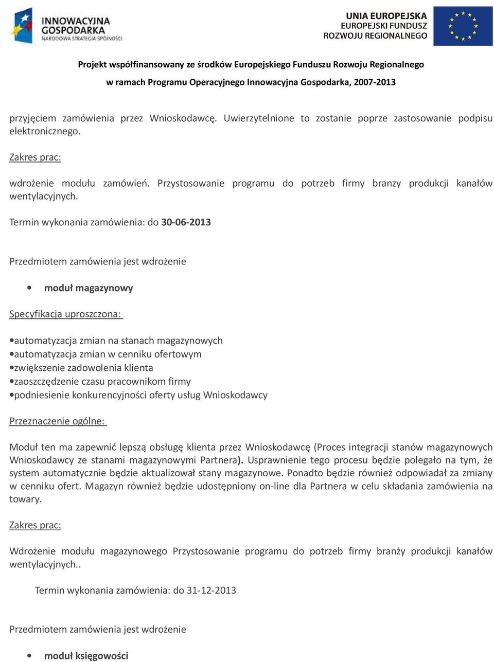 Termin wykonania zamówienia: do 30-06-2013 Przedmiotem zamówienia jest wdrożenie moduł magazynowy Specyfikacja uproszczona: automatyzacja zmian na stanach magazynowych automatyzacja zmian w cenniku