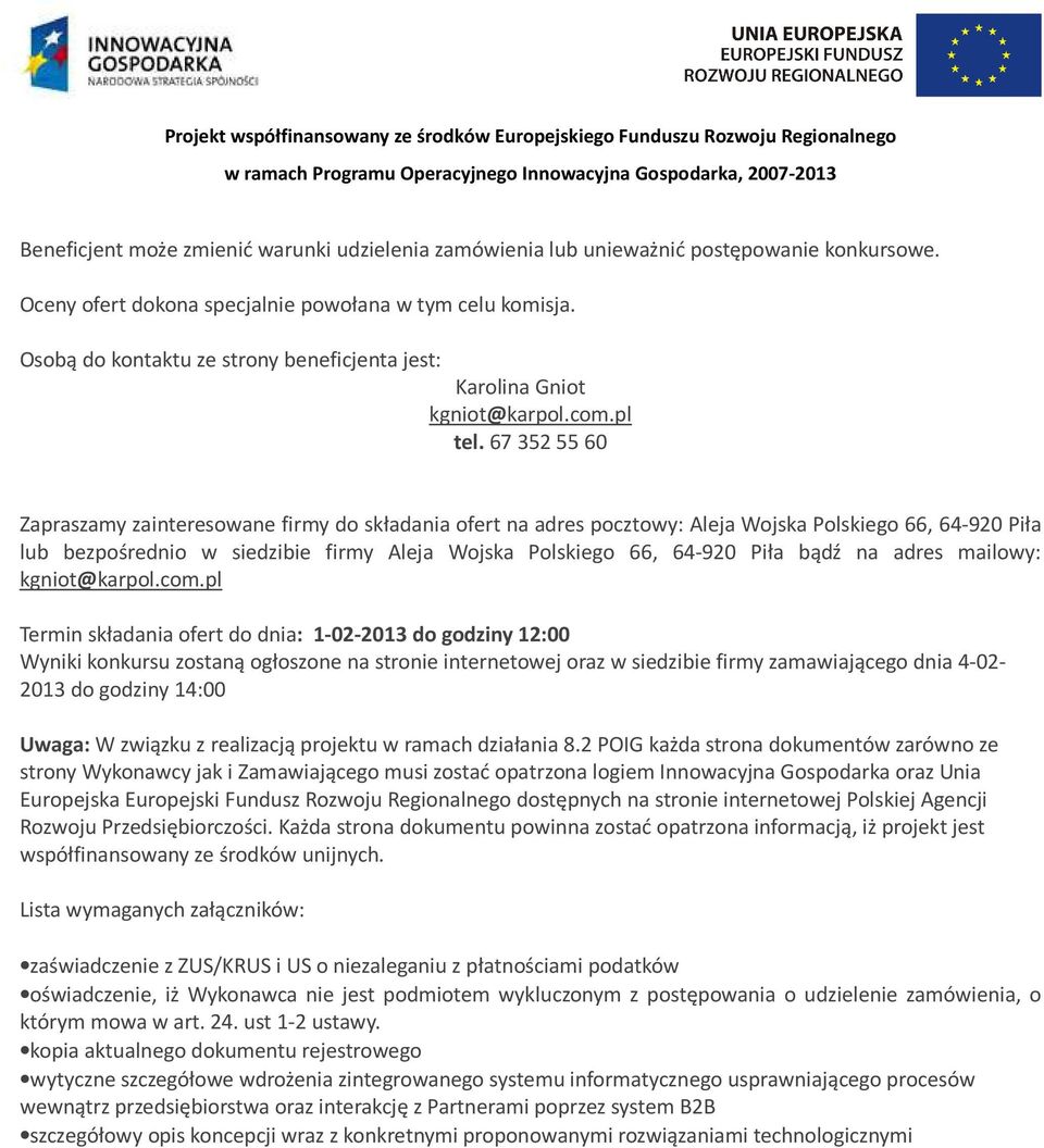 67 352 55 60 Zapraszamy zainteresowane firmy do składania ofert na adres pocztowy: Aleja Wojska Polskiego 66, 64-920 Piła lub bezpośrednio w siedzibie firmy Aleja Wojska Polskiego 66, 64-920 Piła