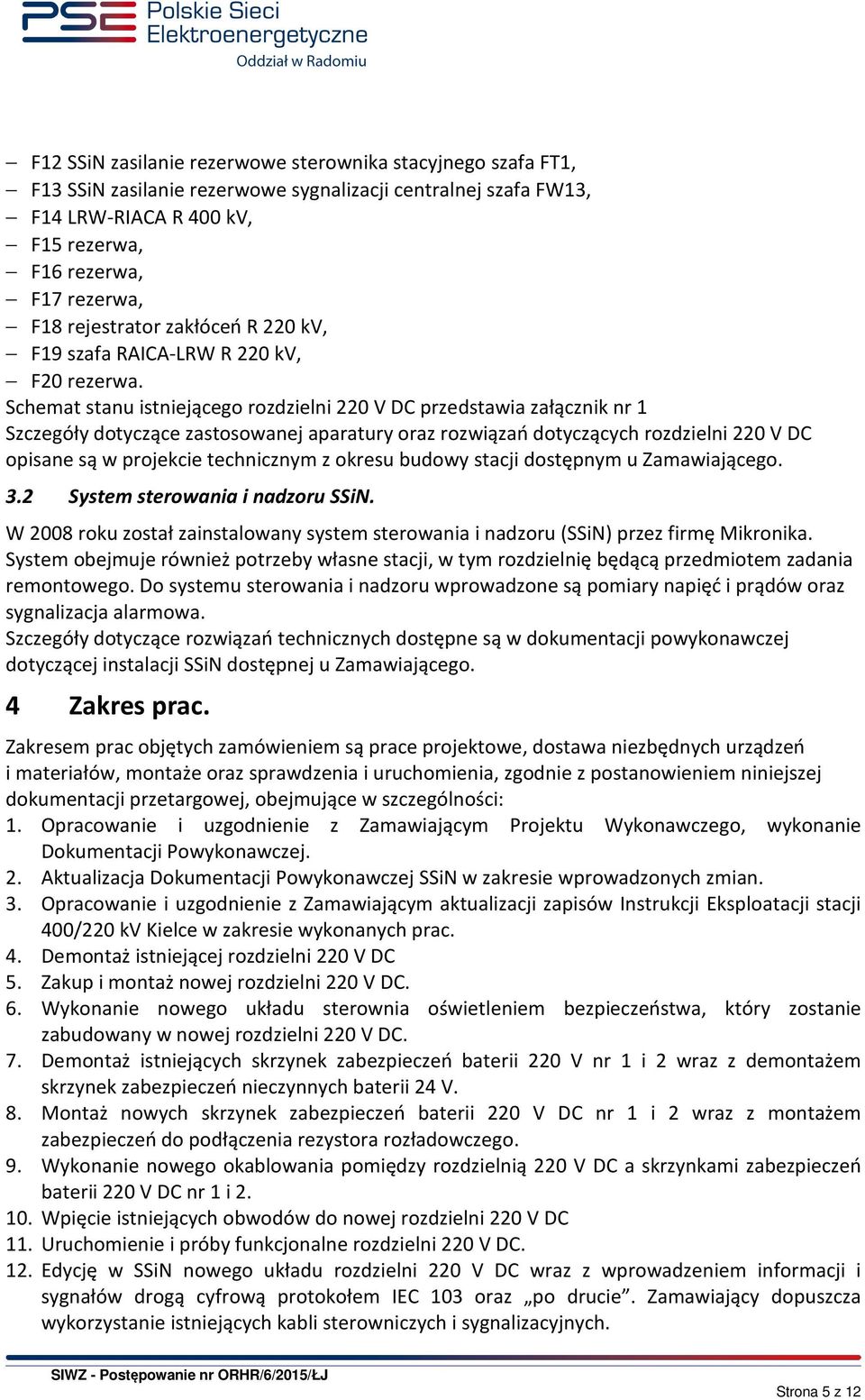 Schemat stanu istniejącego rozdzielni 220 V DC przedstawia załącznik nr 1 Szczegóły dotyczące zastosowanej aparatury oraz rozwiązań dotyczących rozdzielni 220 V DC opisane są w projekcie technicznym