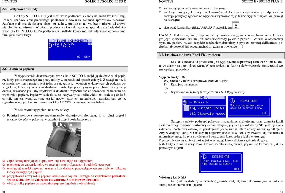 Po podłączeniu szuflady konieczne jest włączenie odpowiedniej funkcji w menu kasy: zatrzasnąć pokrywkę mechanizmu drukującego; zamknąć pokrywę komory mechanizmów drukujących (wprowadzając odpowiednio