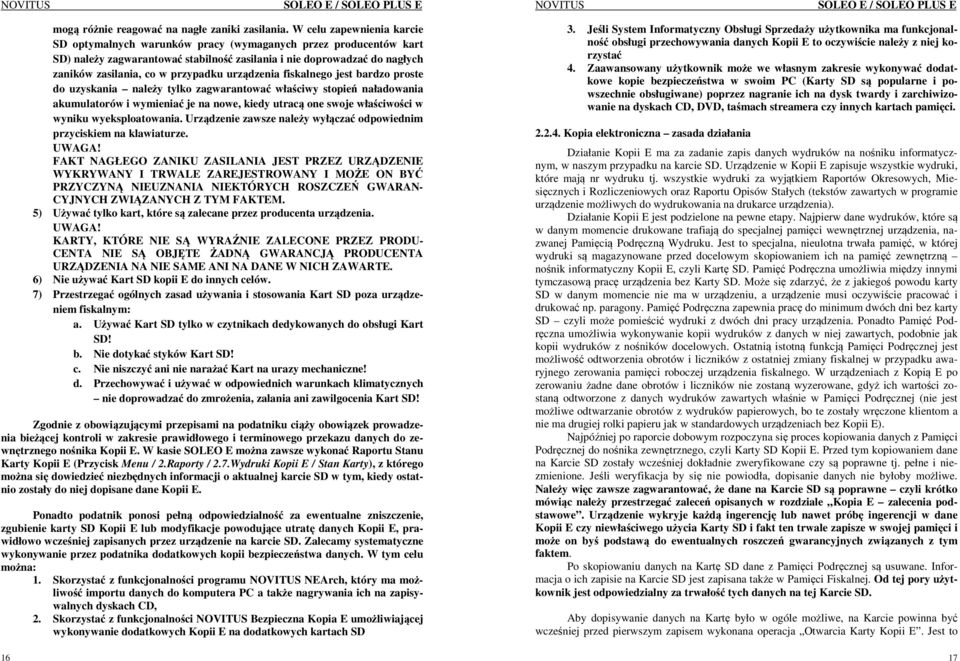 urządzenia fiskalnego jest bardzo proste do uzyskania należy tylko zagwarantować właściwy stopień naładowania akumulatorów i wymieniać je na nowe, kiedy utracą one swoje właściwości w wyniku