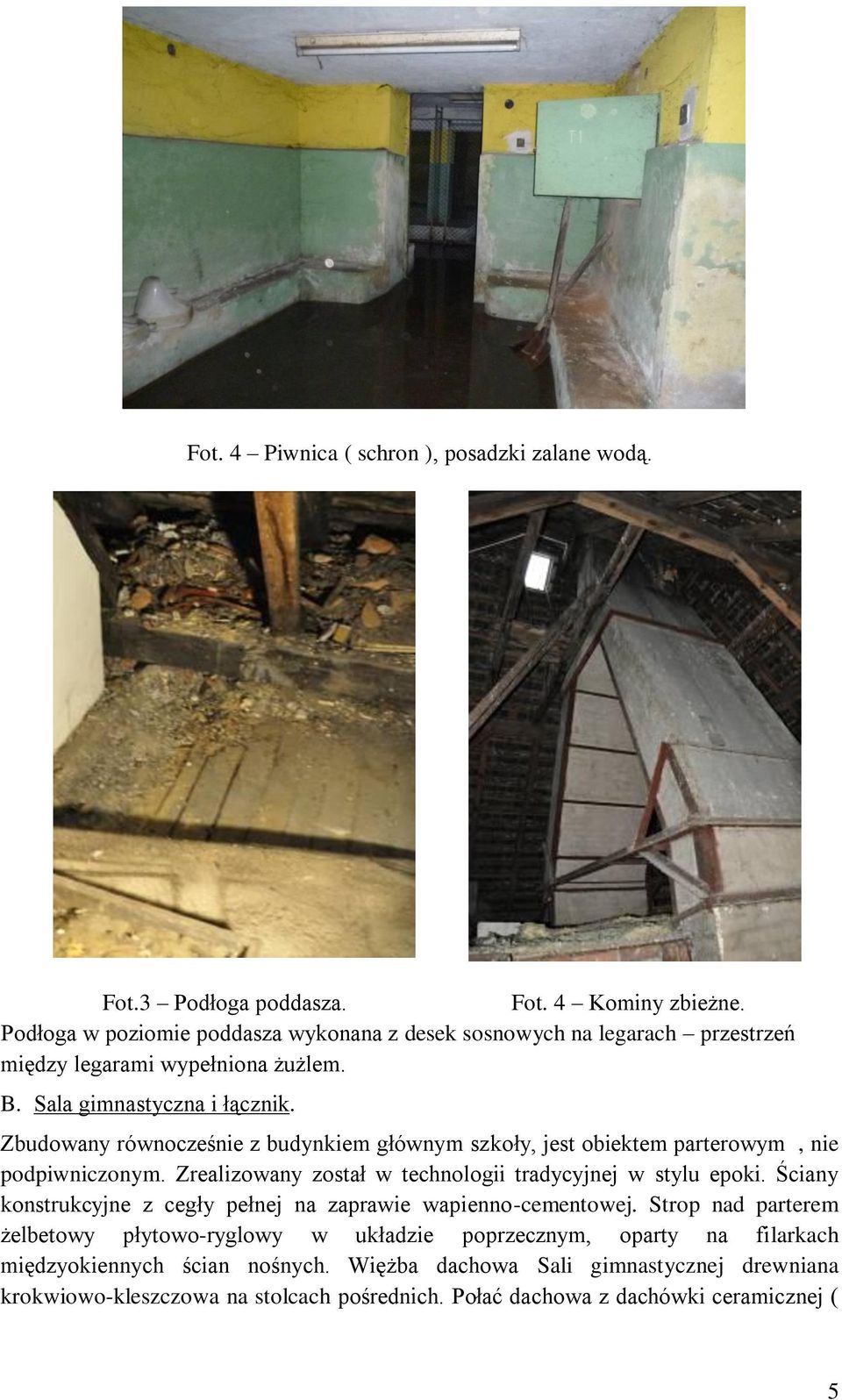 Zbudowany równocześnie z budynkiem głównym szkoły, jest obiektem parterowym, nie podpiwniczonym. Zrealizowany został w technologii tradycyjnej w stylu epoki.