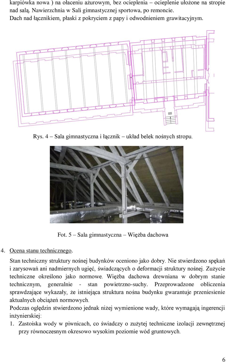 5 Sala gimnastyczna Więżba dachowa Stan techniczny struktury nośnej budynków oceniono jako dobry. Nie stwierdzono spękań i zarysowań ani nadmiernych ugięć, świadczących o deformacji struktury nośnej.