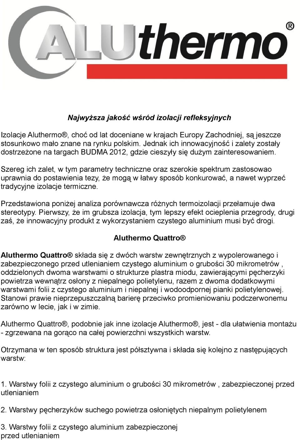 Szereg ich zalet, w tym parametry techniczne oraz szerokie spektrum zastosowao uprawnia do postawienia tezy, że mogą w łatwy sposób konkurować, a nawet wyprzeć tradycyjne izolacje termiczne.