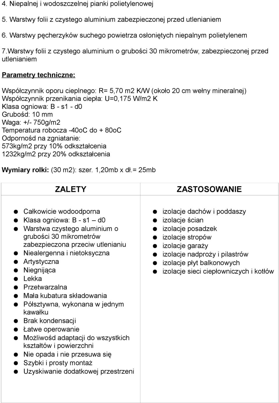 Współczynnik przenikania ciepła: U=0,175 W/m2 K Klasa ogniowa: B - s1 - d0 Grubośd: 10 mm Waga: +/- 750g/m2 Temperatura robocza -40oC do + 80oC Odpornośd na zgniatanie: 573kg/m2 przy 10%