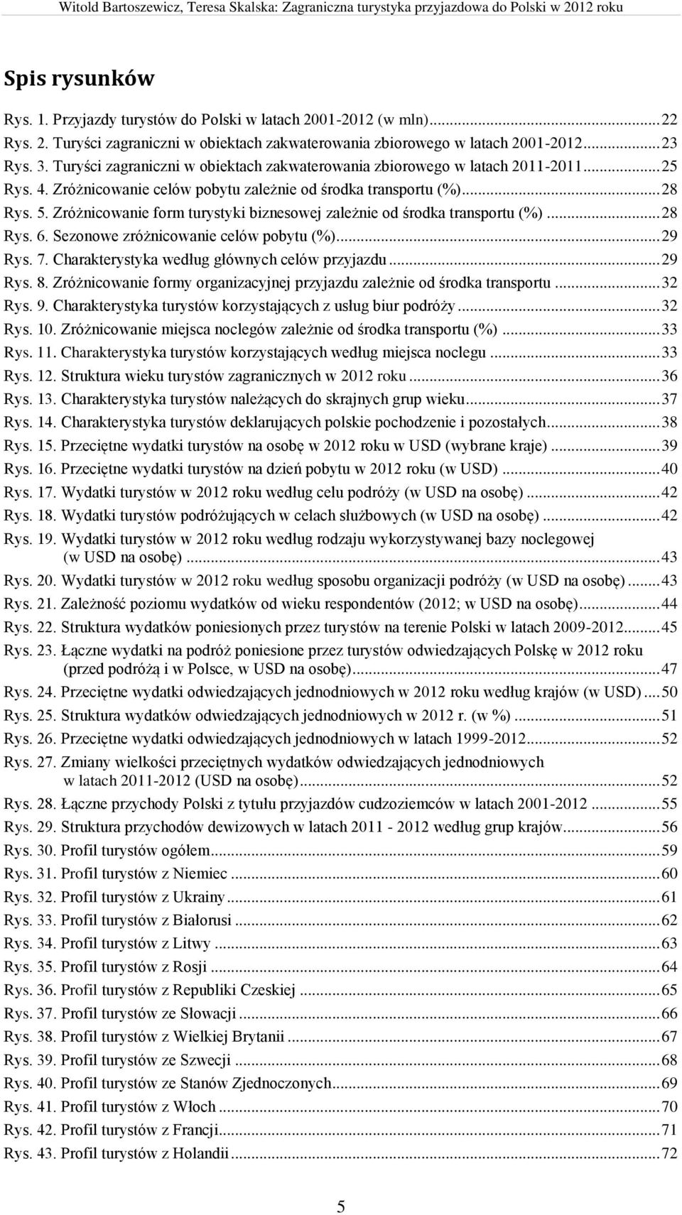 Zróżnicowanie form turystyki biznesowej zależnie od środka transportu (%)... 28 Rys. 6. Sezonowe zróżnicowanie celów pobytu (%)... 29 Rys. 7. Charakterystyka według głównych celów przyjazdu... 29 Rys. 8.