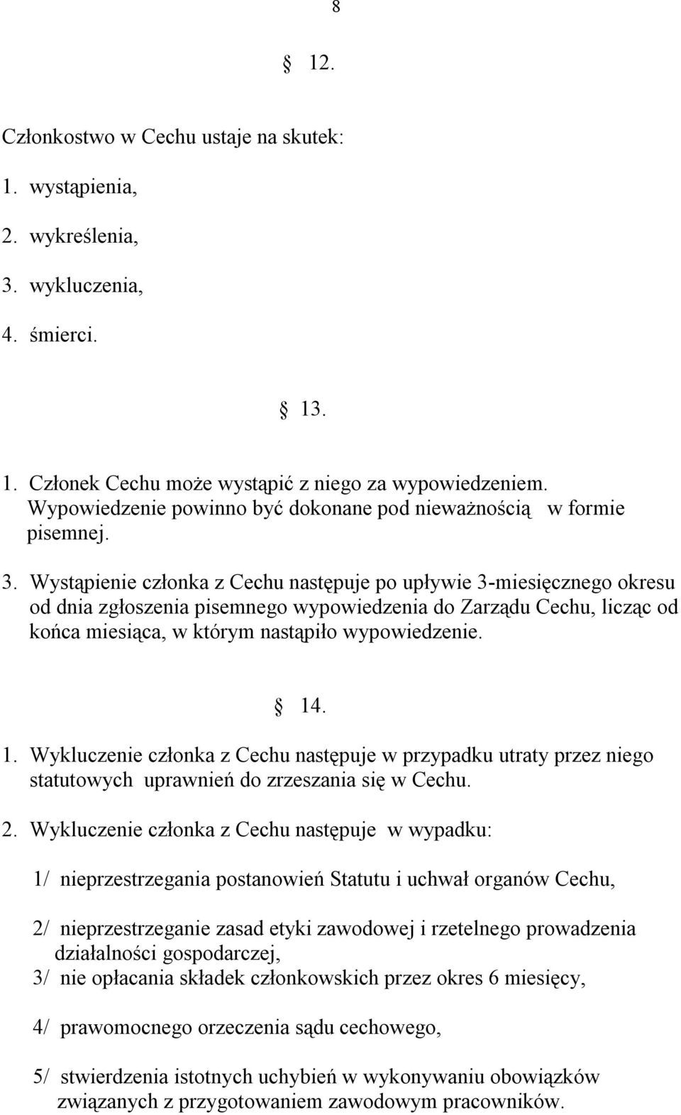 Wystąpienie członka z Cechu następuje po upływie 3-miesięcznego okresu od dnia zgłoszenia pisemnego wypowiedzenia do Zarządu Cechu, licząc od końca miesiąca, w którym nastąpiło wypowiedzenie. 14