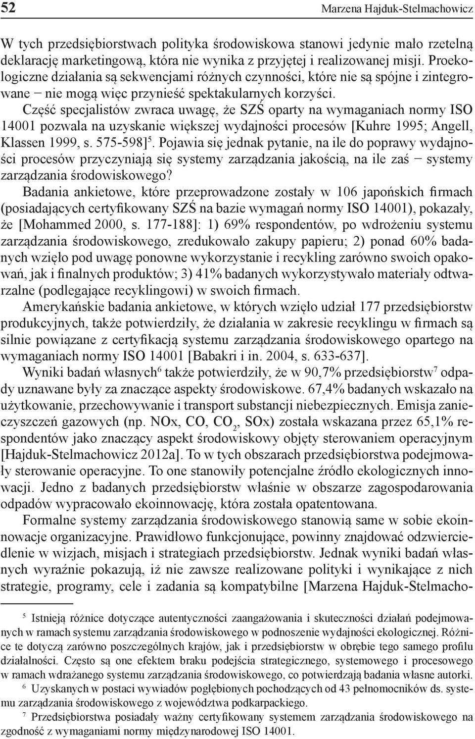 Część specjalistów zwraca uwagę, że SZŚ oparty na wymaganiach normy ISO 14001 pozwala na uzyskanie większej wydajności procesów [Kuhre 1995; Angell, Klassen 1999, s. 575-598] 5.