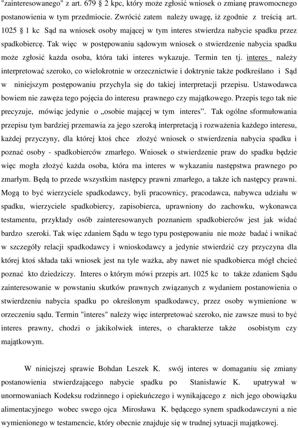 Tak więc w postępowaniu sądowym wniosek o stwierdzenie nabycia spadku może zgłosić każda osoba, która taki interes wykazuje. Termin ten tj.