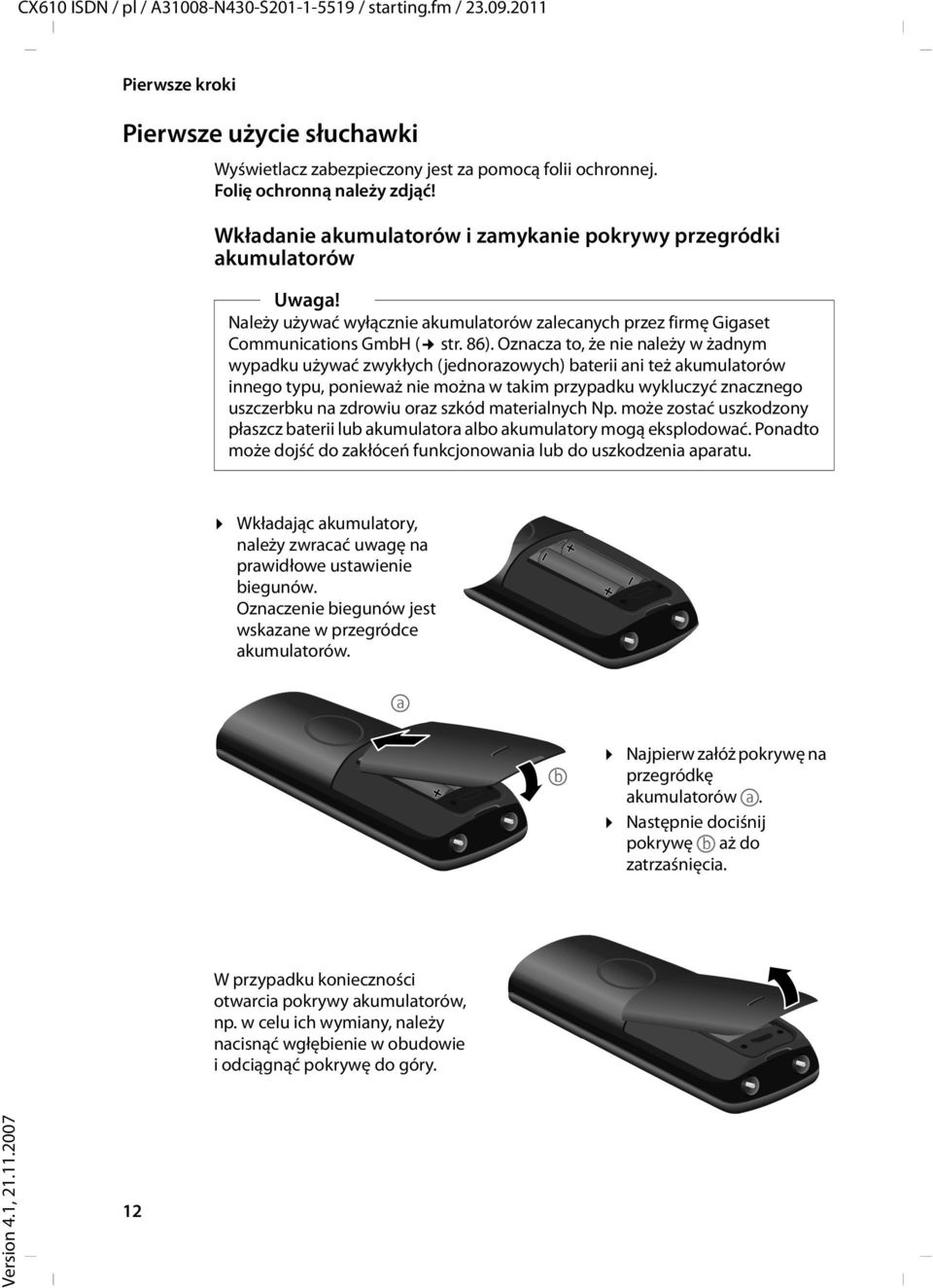 Oznacza to, że nie należy w żadnym wypadku używać zwykłych (jednorazowych) baterii ani też akumulatorów innego typu, ponieważ nie można w takim przypadku wykluczyć znacznego uszczerbku na zdrowiu