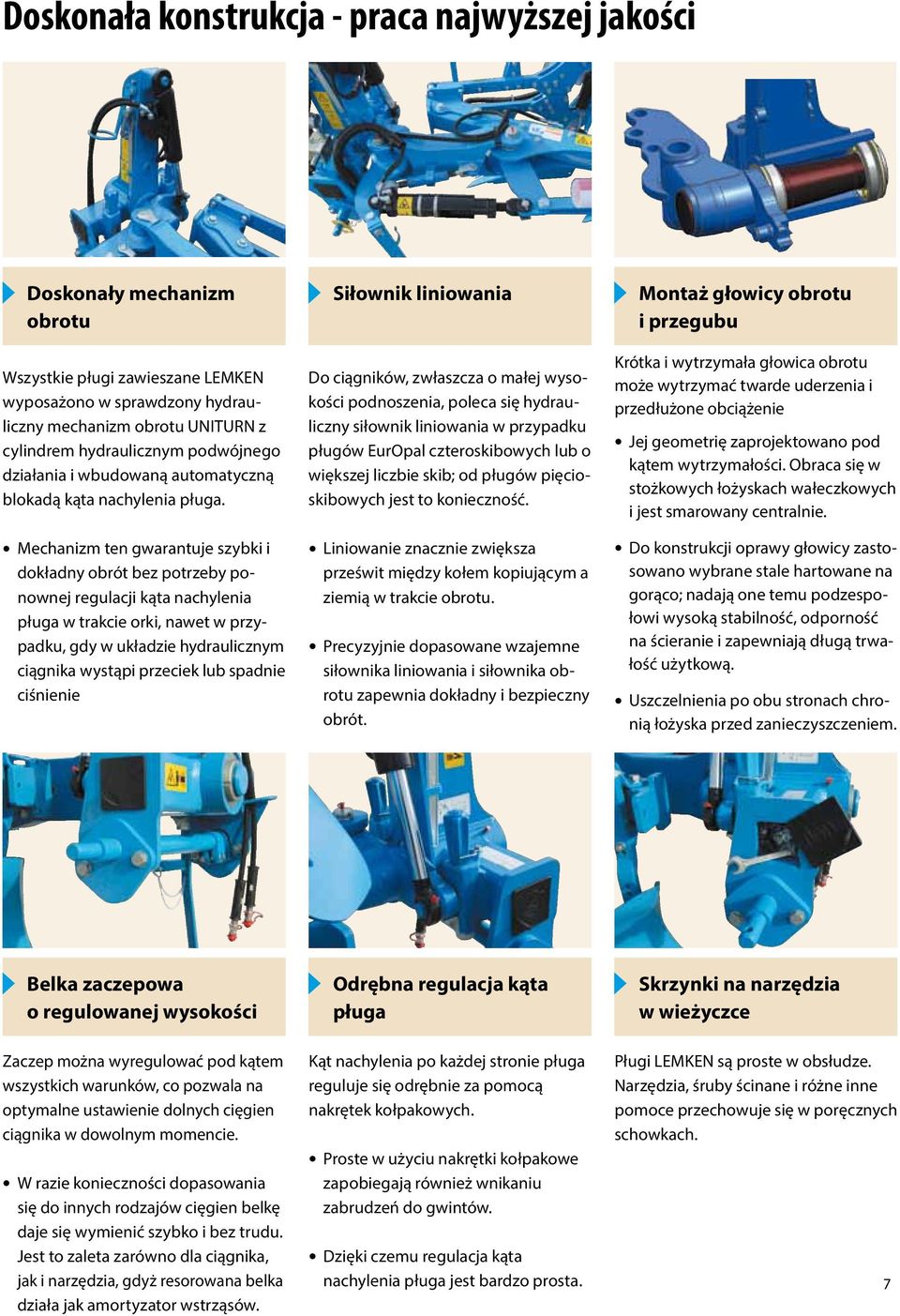 Mechanizm ten gwarantuje szybki i dokładny obrót bez potrzeby ponownej regulacji kąta nachylenia pługa w trakcie orki, nawet w przypadku, gdy w układzie hydraulicznym ciągnika wystąpi przeciek lub