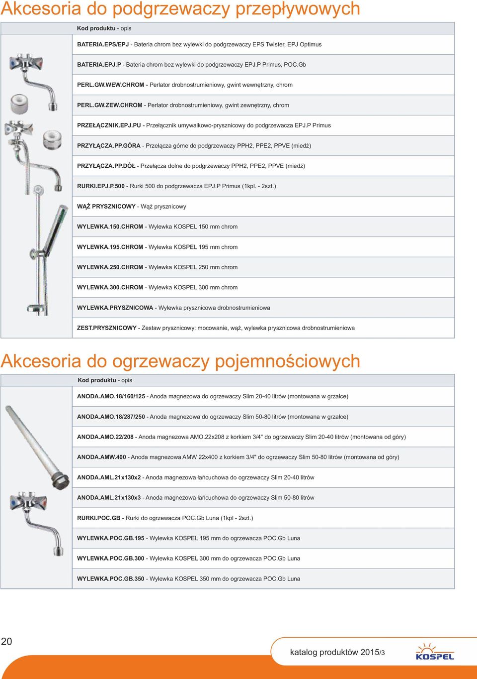 PU - Przełącznik umywalkowo-prysznicowy do podgrzewacza EPJ.P Primus PRZYŁĄCZA.PP.GÓRA - Przełącza górne do podgrzewaczy PPH, PPE, PPVE (miedź) PRZYŁĄCZA.PP.DÓŁ - Przełącza dolne do podgrzewaczy PPH, PPE, PPVE (miedź) RURKI.