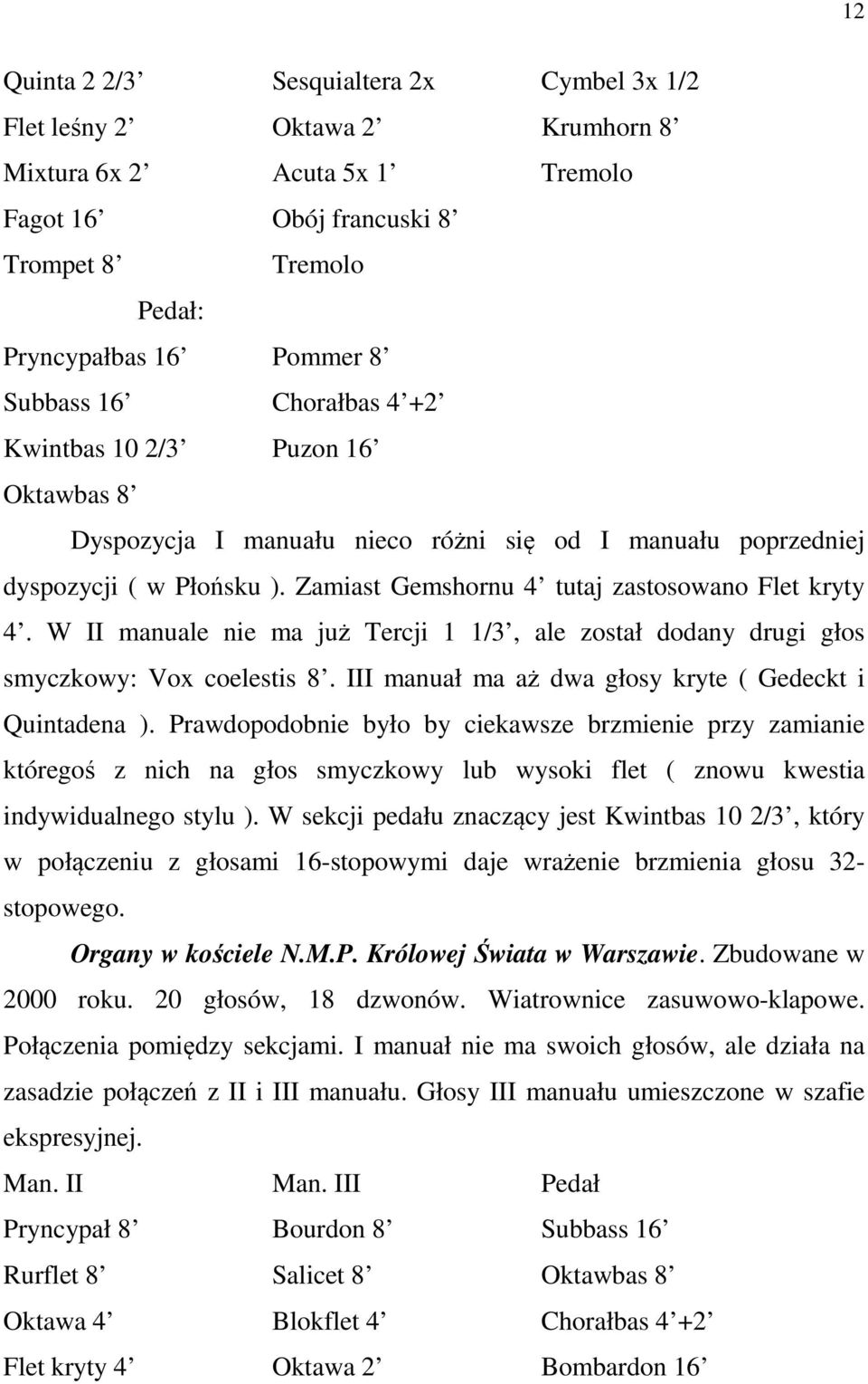 W II manuale nie ma już Tercji 1 1/3, ale został dodany drugi głos smyczkowy: Vox coelestis 8. III manuał ma aż dwa głosy kryte ( Gedeckt i Quintadena ).
