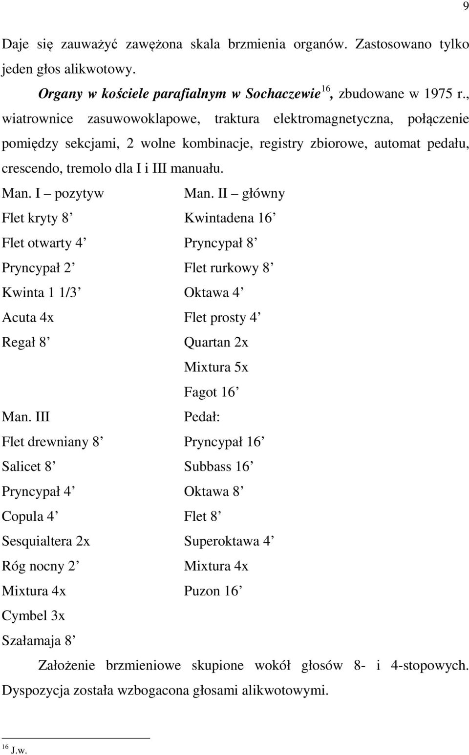 I pozytyw Man. II główny Flet kryty 8 Kwintadena 16 Flet otwarty 4 Pryncypał 8 Pryncypał 2 Flet rurkowy 8 Kwinta 1 1/3 Oktawa 4 Acuta 4x Flet prosty 4 Regał 8 Quartan 2x Mixtura 5x Fagot 16 Man.