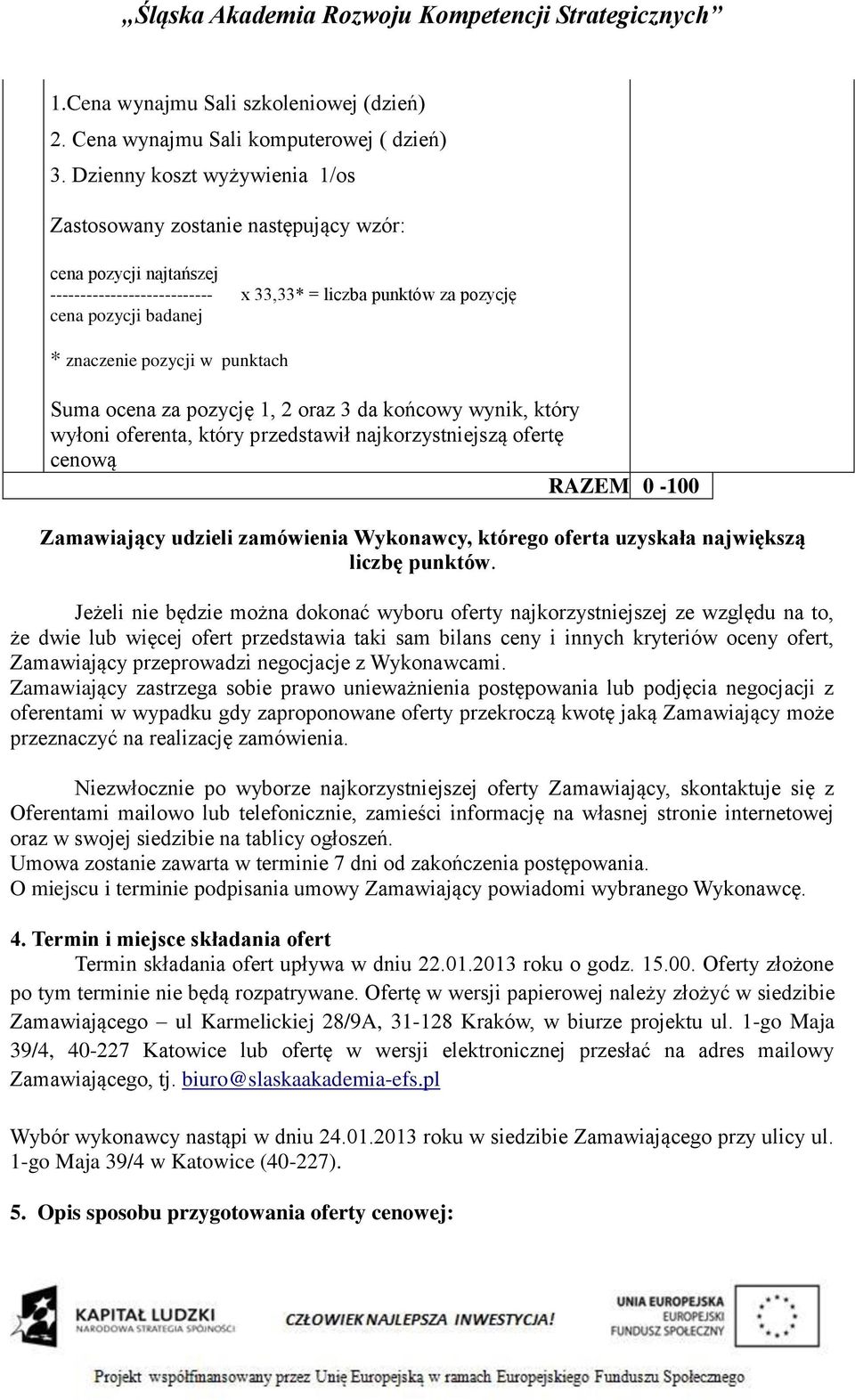 w punktach Suma ocena za pozycję 1, 2 oraz 3 da końcowy wynik, który wyłoni oferenta, który przedstawił najkorzystniejszą ofertę cenową RAZEM 0-100 Zamawiający udzieli zamówienia Wykonawcy, którego