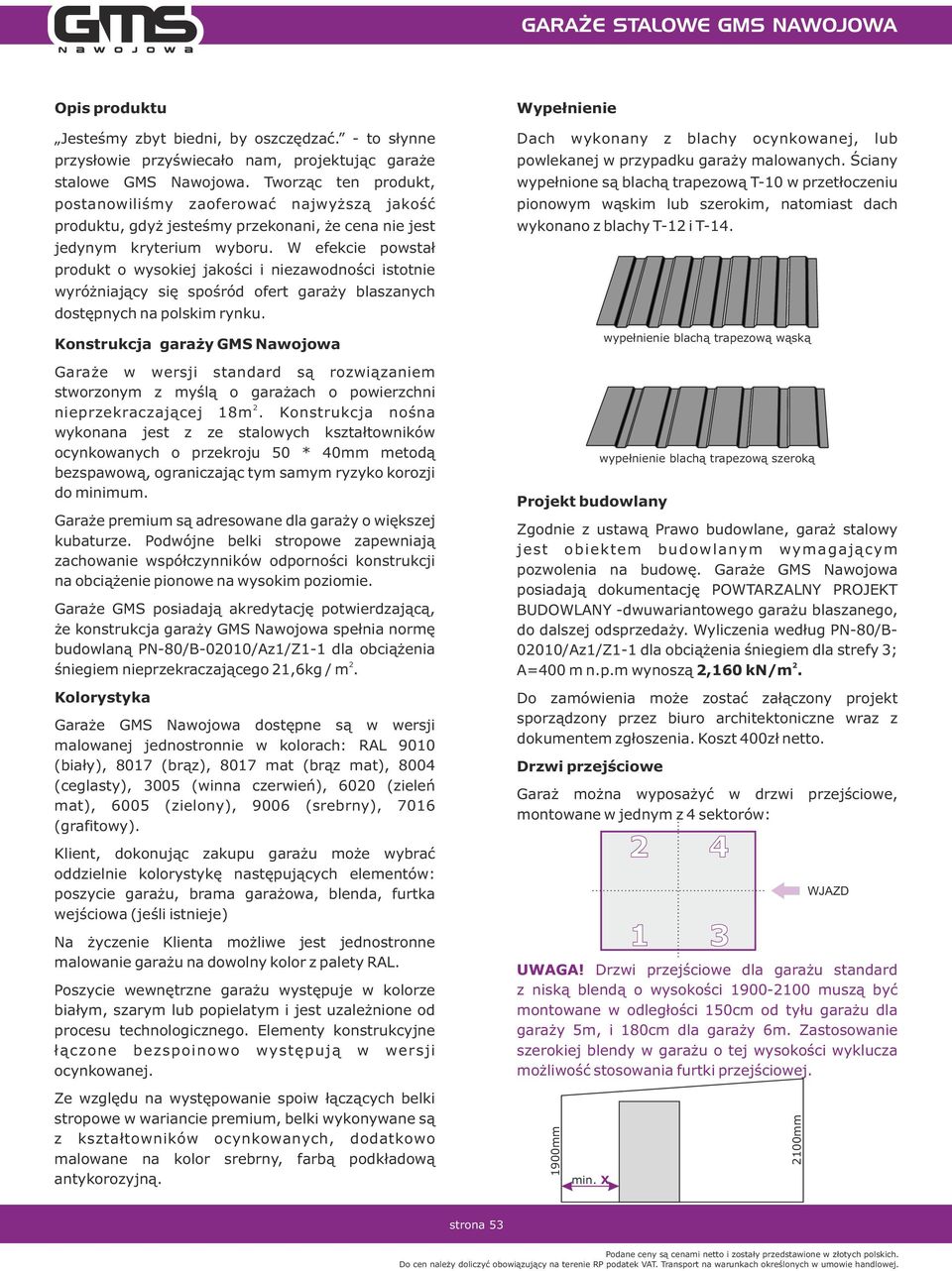 W efekcie powstał produkt o wysokiej jakości i niezawodności istotnie wyróżniający się spośród ofert garaży blaszanych dostępnych na polski rynku.