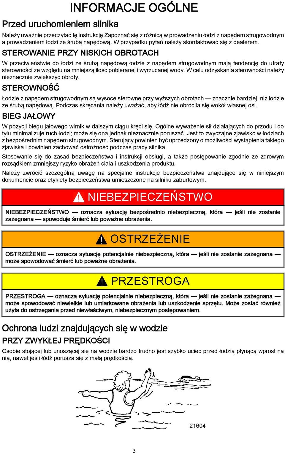 STEROWANIE PRZY NISKICH OBROTACH W przeciwieństwie do łodzi ze śrubą napędową łodzie z napędem strugowodnym mają tendencję do utraty sterowności ze względu na mniejszą ilość pobieranej i wyrzucanej