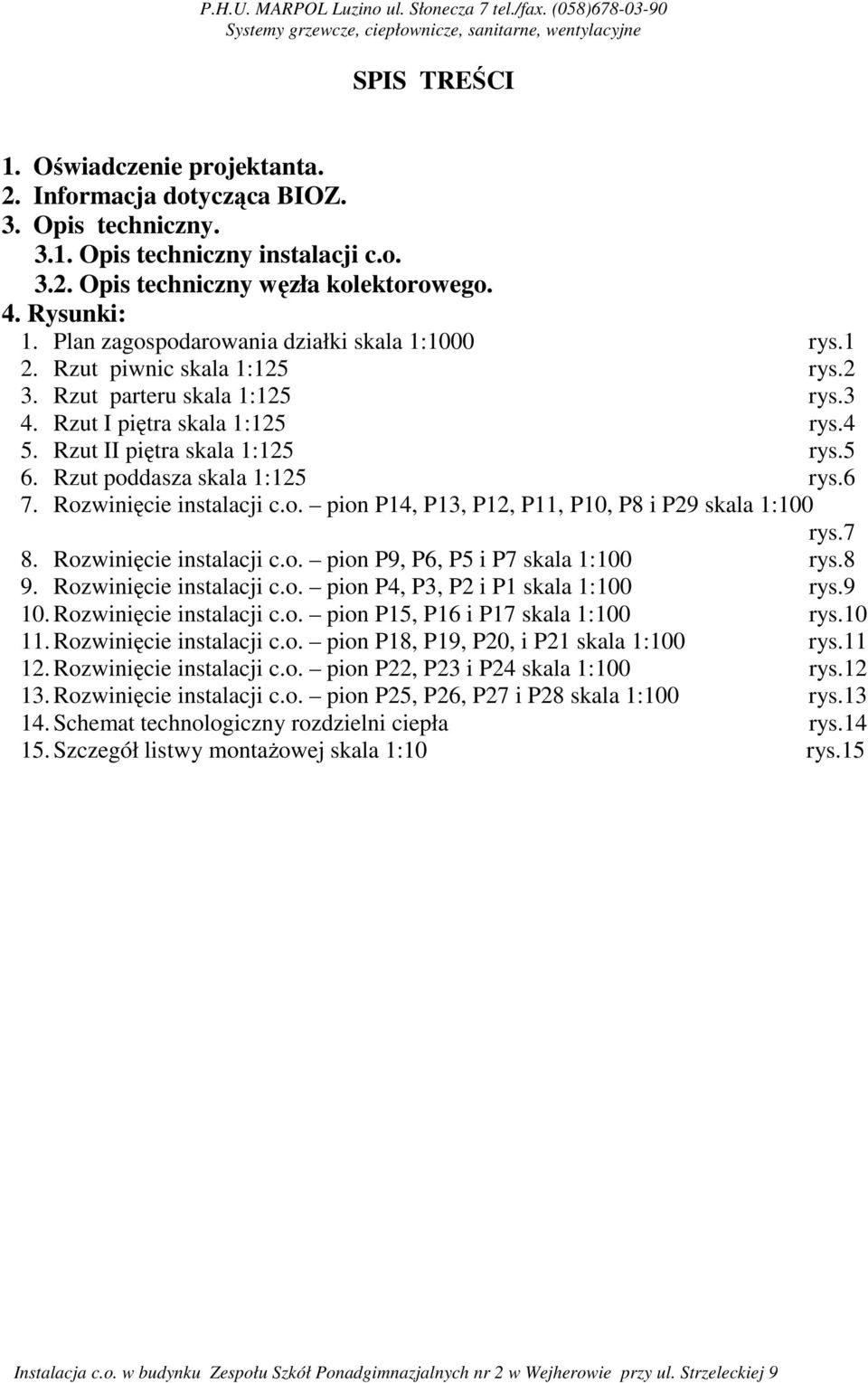 Rzut parteru skala 1:125 rys.3 4. Rzut I piętra skala 1:125 rys.4 5. Rzut II piętra skala 1:125 rys.5 6. Rzut poddasza skala 1:125 rys.6 7. Rozwinięcie instalacji c.o. pion P14, P13, P12, P11, P10, P8 i P29 skala 1:100 rys.