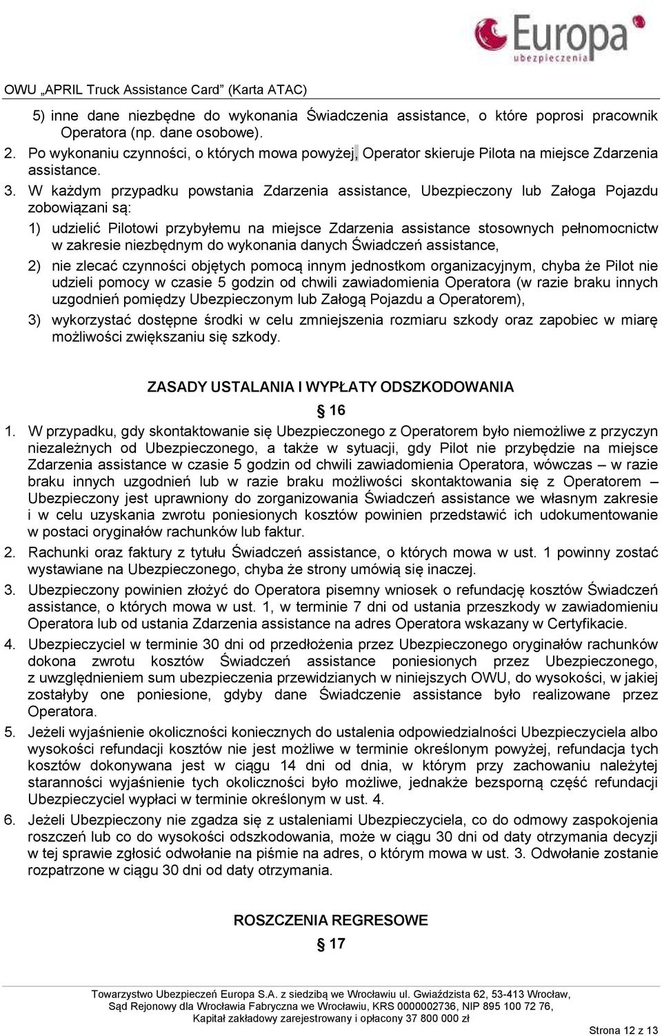 W każdym przypadku powstania Zdarzenia assistance, Ubezpieczony lub Załoga Pojazdu zobowiązani są: 1) udzielić Pilotowi przybyłemu na miejsce Zdarzenia assistance stosownych pełnomocnictw w zakresie