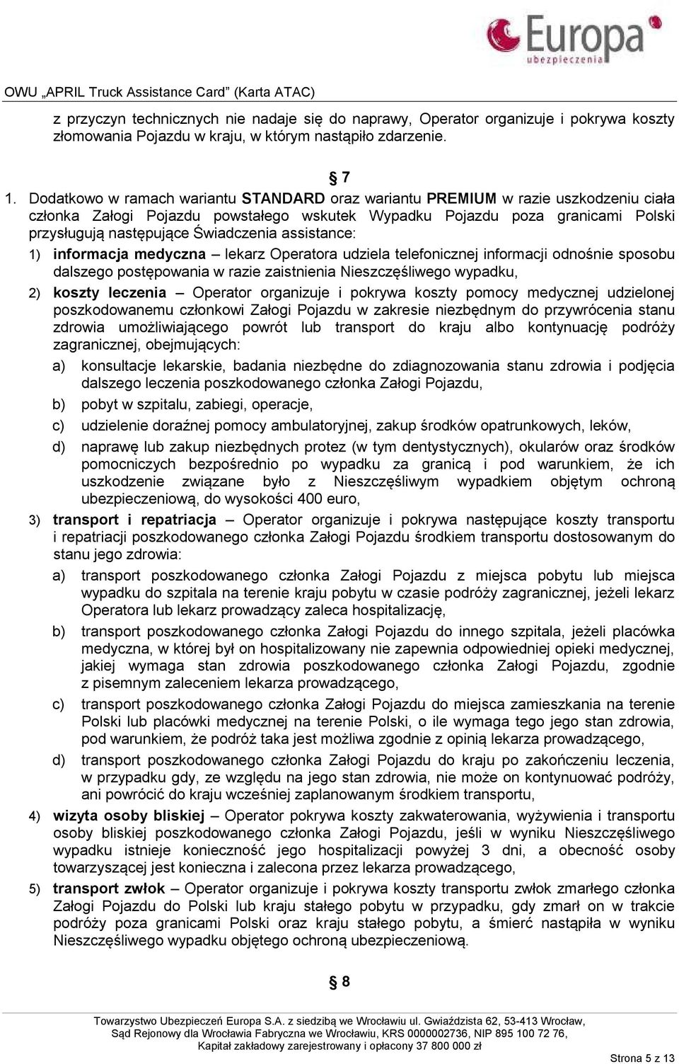 Świadczenia assistance: 1) informacja medyczna lekarz Operatora udziela telefonicznej informacji odnośnie sposobu dalszego postępowania w razie zaistnienia Nieszczęśliwego wypadku, 2) koszty leczenia