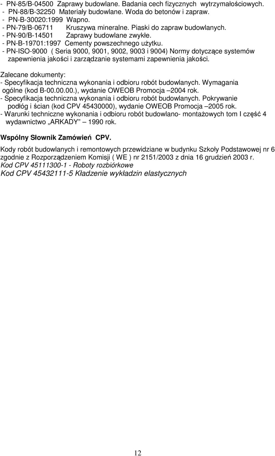 - PN-ISO-9000 ( Seria 9000, 9001, 9002, 9003 i 9004) Normy dotyczące systemów zapewnienia jakości i zarządzanie systemami zapewnienia jakości.