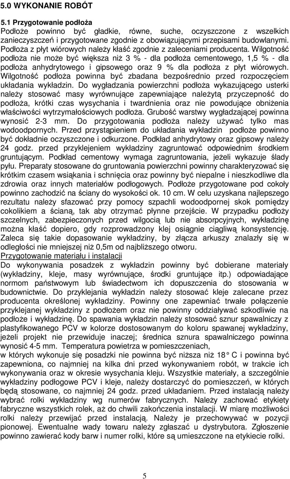 Wilgotność podłoŝa nie moŝe być większa niŝ 3 % - dla podłoŝa cementowego, 1,5 % - dla podłoŝa anhydrytowego i gipsowego oraz 9 % dla podłoŝa z płyt wiórowych.