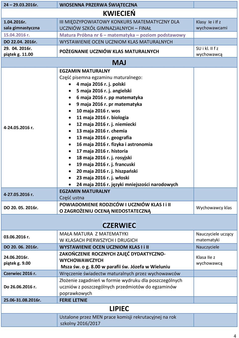 05. 2016r. MAJ EGZAMIN MATURALNY Część pisemna egzaminu maturalnego: 4 maja 2016 r. j. polski 5 maja 2016 r. j. angielski 6 maja 2016 r. pp matematyka 9 maja 2016 r. pr matematyka 10 maja 2016 r.