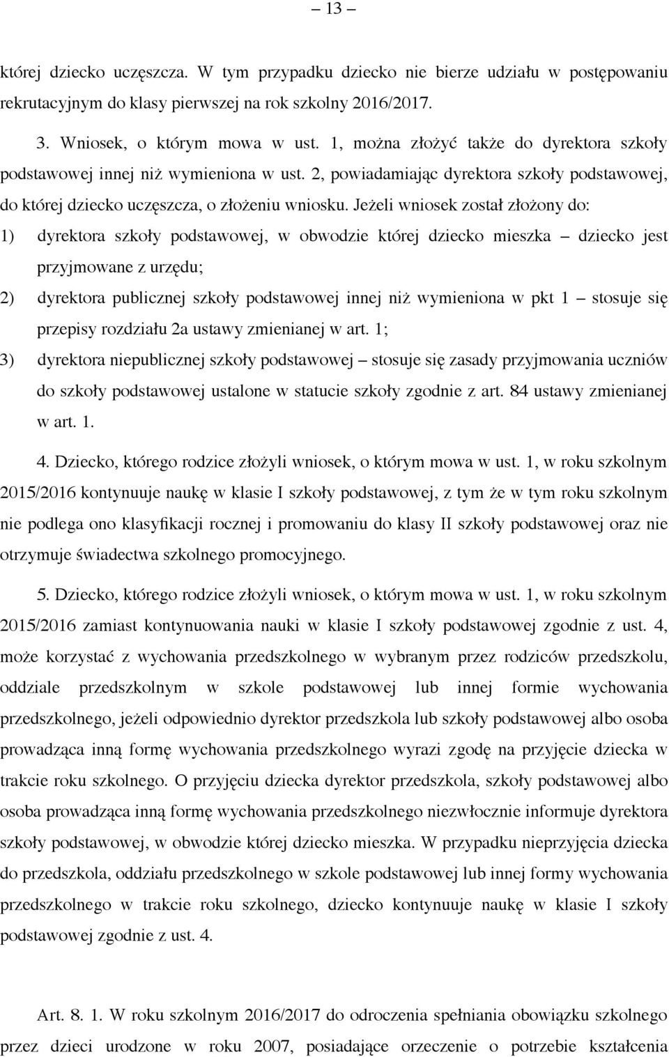 Jeżeli wniosek został złożony do: 1) dyrektora szkoły podstawowej, w obwodzie której dziecko mieszka dziecko jest przyjmowane z urzędu; 2) dyrektora publicznej szkoły podstawowej innej niż wymieniona