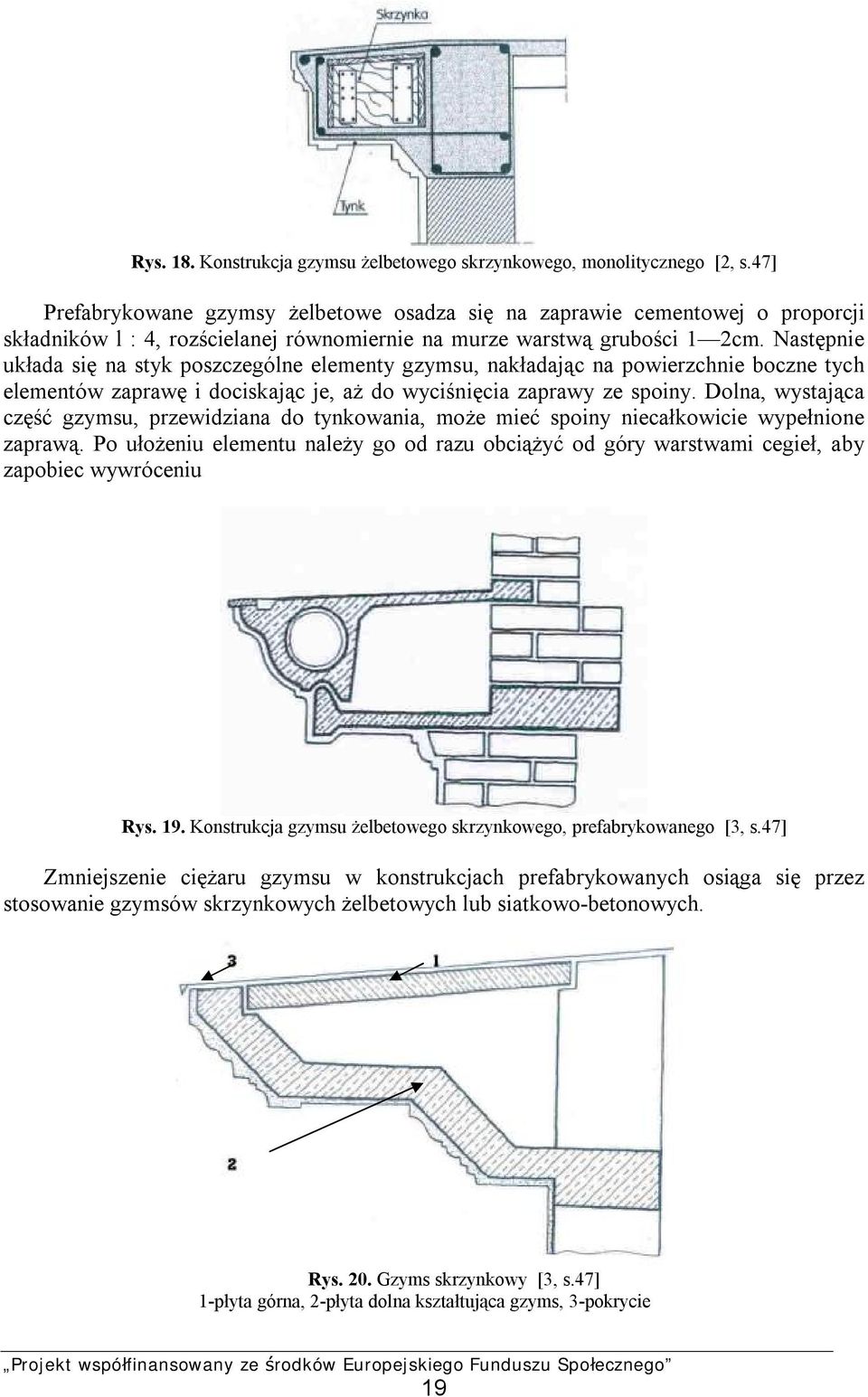 Następnie układa się na styk poszczególne elementy gzymsu, nakładając na powierzchnie boczne tych elementów zaprawę i dociskając je, aż do wyciśnięcia zaprawy ze spoiny.
