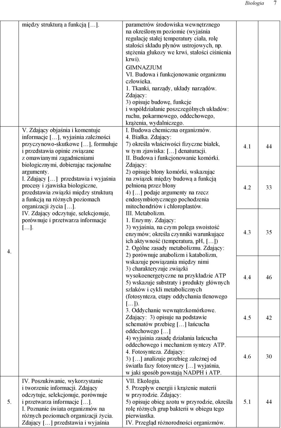 argumenty. I. Zdający [ ] przedstawia i wyjaśnia procesy i zjawiska biologiczne, przedstawia związki między strukturą a funkcją na różnych poziomach organizacji życia [ ]. IV.