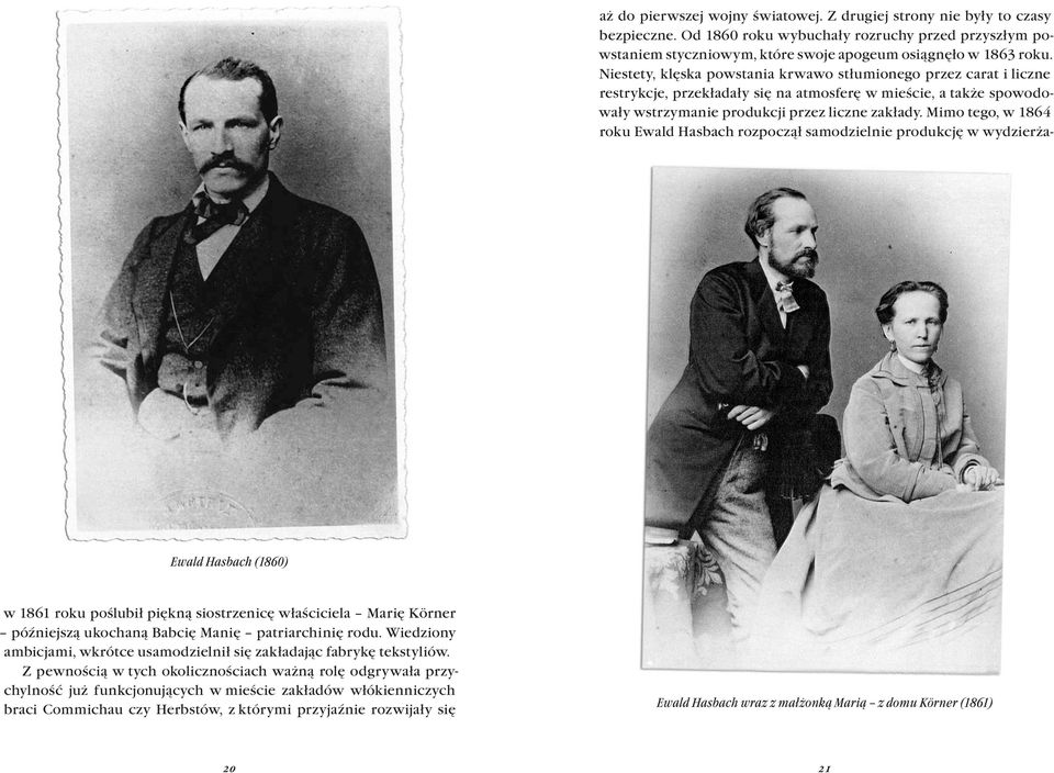 Mimo tego, w 1864 roku Ewald Hasbach rozpoczął samodzielnie produkcję w wydzierża- Ewald Hasbach (1860) w 1861 roku poślubił piękną siostrzenicę właściciela Marię Körner późniejszą ukochaną Babcię