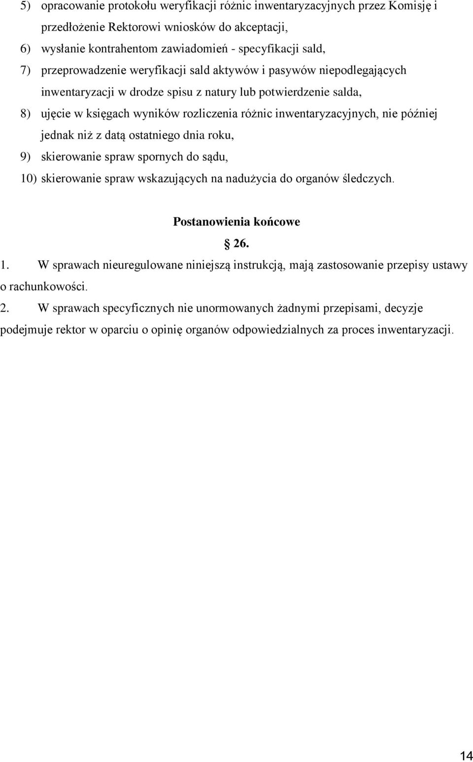 nie później jednak niż z datą ostatniego dnia roku, 9) skierowanie spraw spornych do sądu, 10) skierowanie spraw wskazujących na nadużycia do organów śledczych. Postanowienia końcowe 26. 1. W sprawach nieuregulowane niniejszą instrukcją, mają zastosowanie przepisy ustawy o rachunkowości.