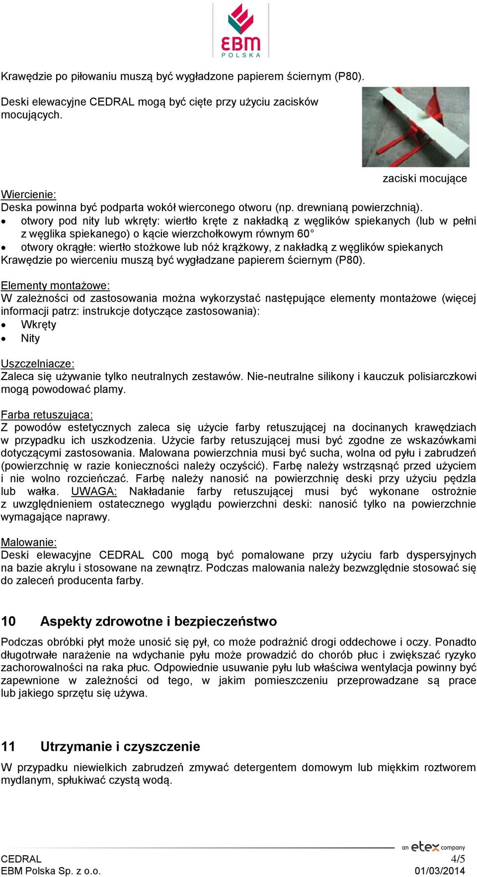 otwory pod nity lub wkręty: wiertło kręte z nakładką z węglików spiekanych (lub w pełni z węglika spiekanego) o kącie wierzchołkowym równym 60 otwory okrągłe: wiertło stożkowe lub nóż krążkowy, z