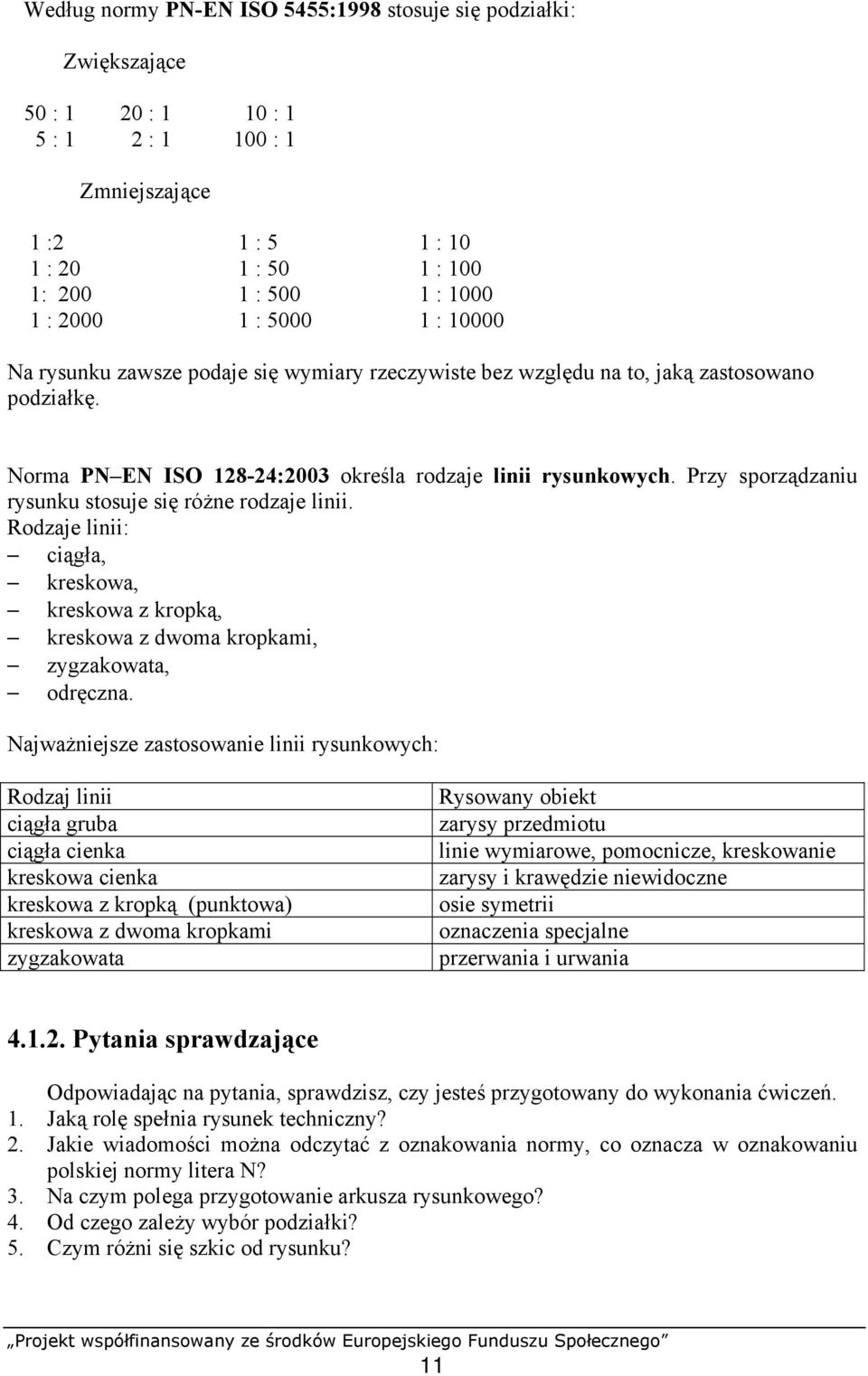 Przy sporządzaniu rysunku stosuje się różne rodzaje linii. Rodzaje linii: ciągła, kreskowa, kreskowa z kropką, kreskowa z dwoma kropkami, zygzakowata, odręczna.