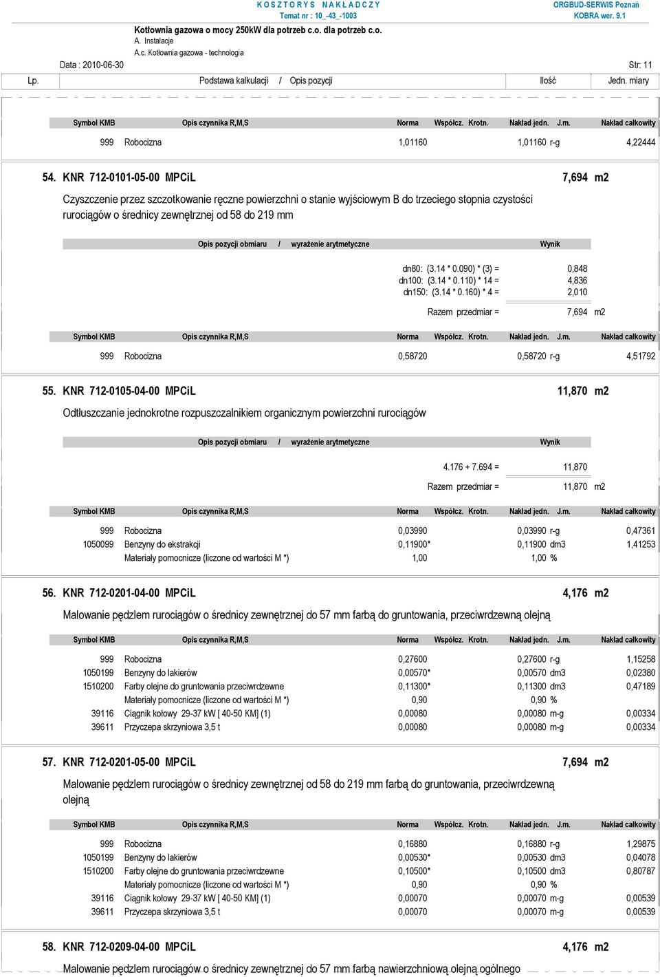 pozycji obmiaru / wyraŝenie arytmetyczne Wynik dn80: (3.14 * 0.090) * (3) = 0,848 dn100: (3.14 * 0.110) * 14 = 4,836 dn150: (3.14 * 0.160) * 4 = 2,010 Razem przedmiar = 7,694 m2 999 Robocizna 0,58720 0,58720 r-g 4,51792 55.