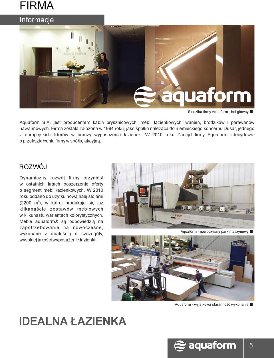 W 2010 roku Zarząd firmy Aquaform zdecydował o przekształceniu firmy w spółkę akcyjną. ROZWÓJ Dynamiczny rozwój firmy przyniósł w ostatnich latach poszerzenie oferty o segment mebli łazienkowych.