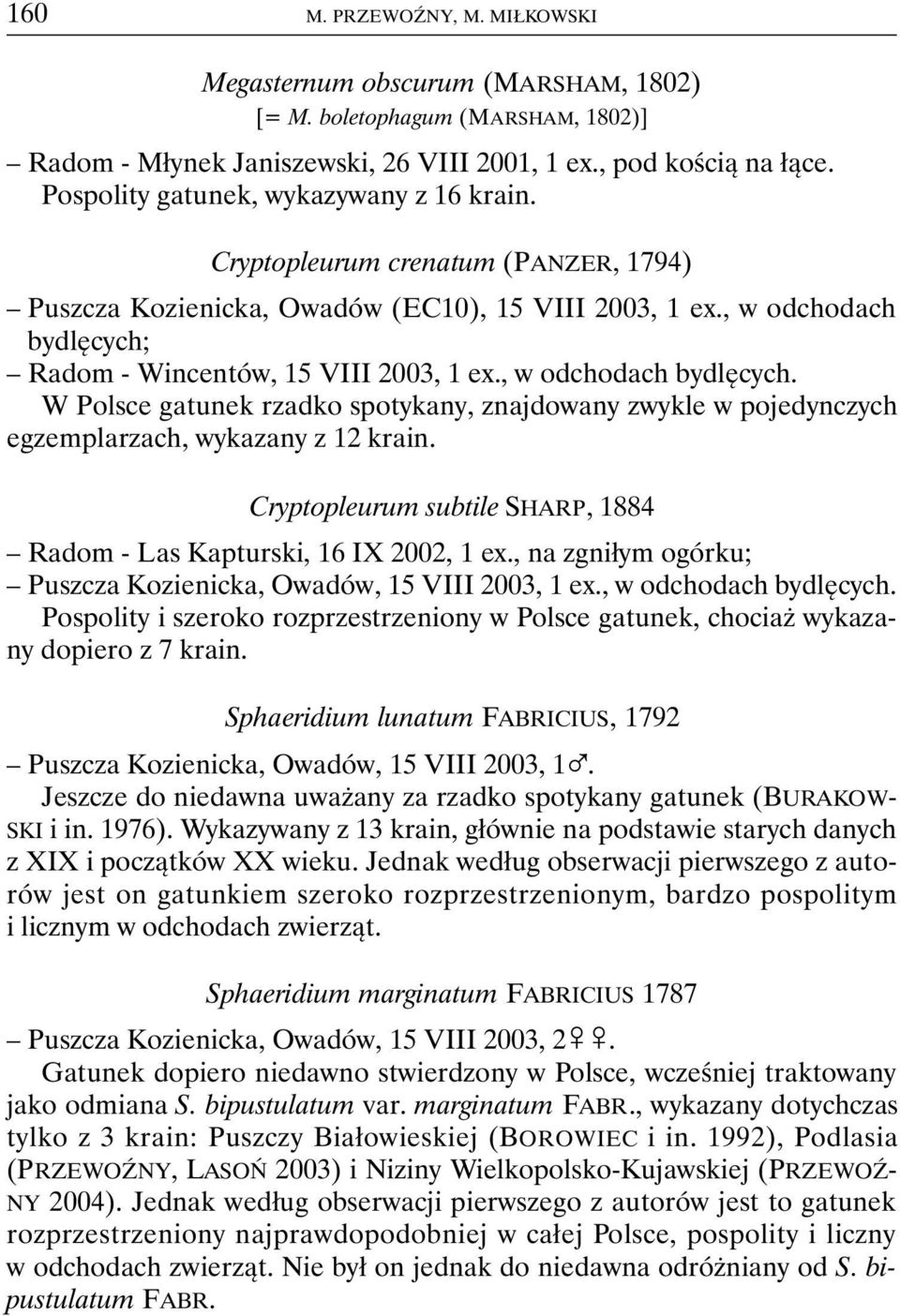 , w odchodach bydlęcych. W Polsce gatunek rzadko spotykany, znajdowany zwykle w pojedynczych egzemplarzach, wykazany z 12 krain.