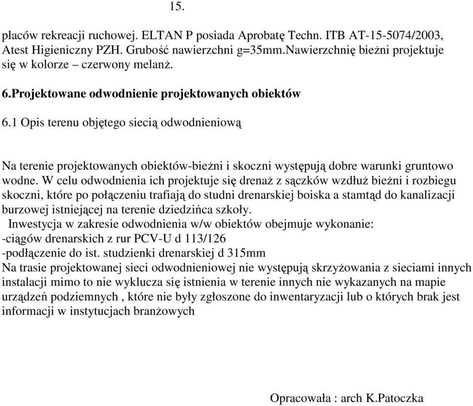 W celu odwodnienia ich projektuje się drenaż z sączków wzdłuż bieżni i rozbiegu skoczni, które po połączeniu trafiają do studni drenarskiej boiska a stamtąd do kanalizacji burzowej istniejącej na